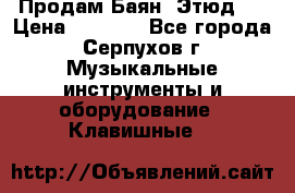 Продам Баян “Этюд“  › Цена ­ 6 000 - Все города, Серпухов г. Музыкальные инструменты и оборудование » Клавишные   